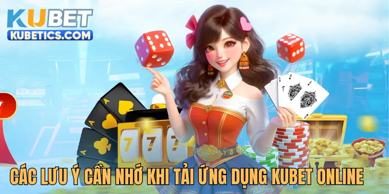 Các lưu ý cần nhớ khi tải ứng dụng Kubet online